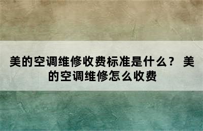 美的空调维修收费标准是什么？ 美的空调维修怎么收费